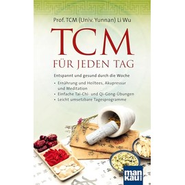TCM für jeden Tag. Entspannt und gesund durch die Woche: Ernährung und Heiltees, Akupressur und Meditation - Einfache Tai-Chi- und Qi-Gong-Übungen - Leicht umsetzbare Tagesprogramme