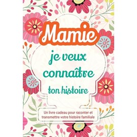 Mamie, je veux connaître ton histoire: Un livre cadeau pour raconter et transmettre votre histoire familiale: 1