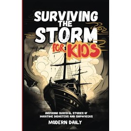 Surviving the Storm for Kids: Inspiring Survival Stories of Maritime Disasters and Shipwrecks
