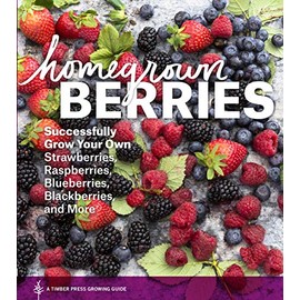 Homegrown Berries: Successfully Grow Your Own Strawberries, Raspberries, Blueberries, Blackberries, and More