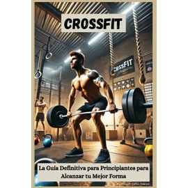 CrossFit: La Guía Definitiva para Principiantes para Alcanzar tu Mejor Forma
