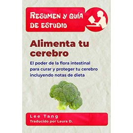 Resumen y guía de estudio - alimenta tu cerebro: el poder de la flora intestinal para curar y proteger tu cerebro: Resumen y guía de estudio