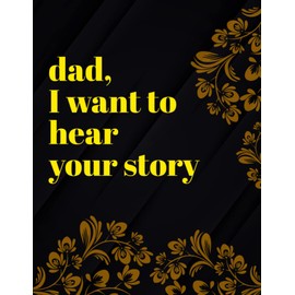 Dad, I Want To Hear Your Story: A Memory Journal For Dad Included Over 100 Questions To Share His Untold Story With You | Gifts Idea For Dad From Son Or Daughter To Show Love