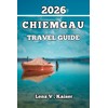CHIEMGAU TRAVEL GUIDE: Everything You Need to Travel Smarter, Discover