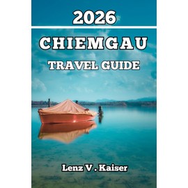 CHIEMGAU TRAVEL GUIDE: Everything You Need to Travel Smarter, Discover Deeper, and Explore Like a Local