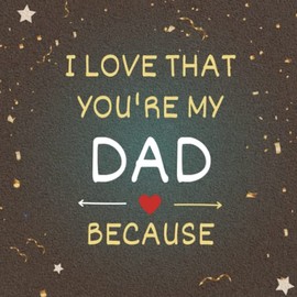 I Love That You're My Dad Because: Fill In The Blank Book with Prompts for Kids to Fill with Their Own Words. Fathers Day | Birthday and Christmas Gifts for Dad from Kids