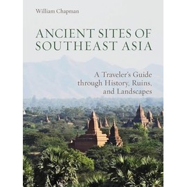 Ancient Sites of Southeast Asia: A Traveler’s Guide through History, Ruins, and Landscapes