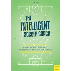 The Intelligent Soccer Coach: Player-Centered Sessions to Develop Confident, Creative Players