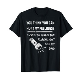 You hurt my feelings? I used to hold flashlight to my dad T-Shirt