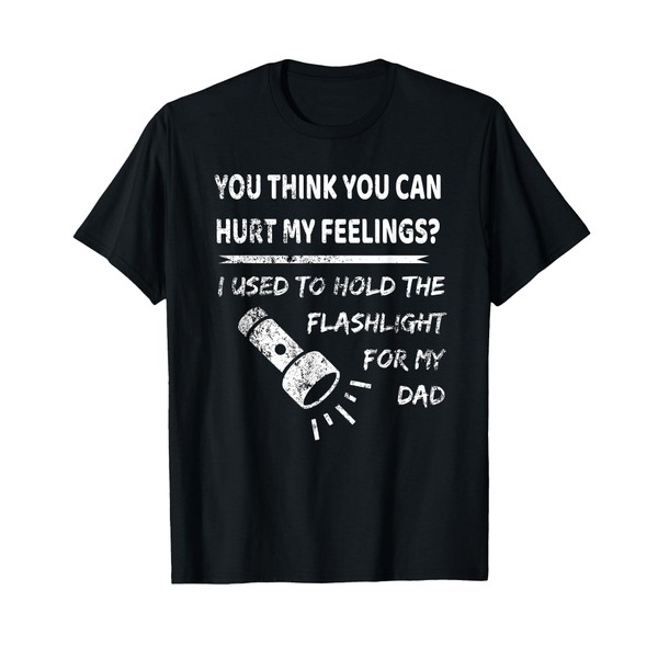 You hurt my feelings? I used to hold flashlight to