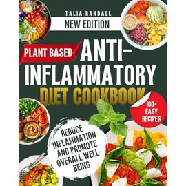 Plant Based Anti-Inflammatory Diet Cookbook: Easy To Prepare Hassle Free Delicious Whole-Food Recipes to Reduce Inflammation and Promote Overall Well-Being
