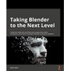 Taking Blender to the Next Level: Implement advanced workflows such