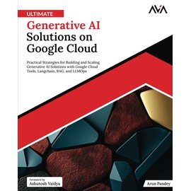 Ultimate Generative AI Solutions on Google Cloud: Practical Strategies for Building and Scaling Generative AI Solutions with Google Cloud Tools, Langchain, RAG, and LLMOps (English Edition)