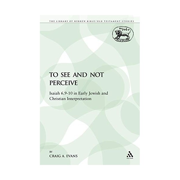 To See and Not Perceive: Isaiah 6.9-10 in Early Jewish