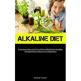  Alkaline Diet: The Comprehensive And Concise Guide For Novices On The Impact Of Food On The Acid-alkaline Balance Of The Body, With The Objective Of Disease Reversal And Weight Reduction