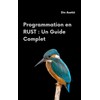 Programmation en Rust : Un Guide Complet: Manuel Pratique pour