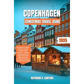 COPENHAGEN CHRISTMAS TRAVEL GUIDE 2025: An Immersive Holiday Guide for Families, Couples & Solo Travelers – Includes Christmas Markets, Budget Tips, ... Secrets for a Fairytale Scandinavian Getaway