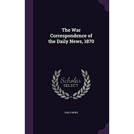 The War Correspondence of the Daily News, 1870