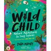 Wild Child: Nature Adventures for Young Explorers―with Amazing Things to
