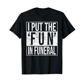 I Put the Fun in Funeral Funny T-Shirt