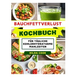 BAUCHFETTVERLUST KOCHBUCH: Köstliche Fettverbrennungsrezepte, die den Stoffwechsel ankurbeln und Ihre Taille natürlich schlank machen