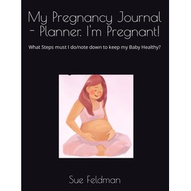 My Pregnancy Journal - Planner. I'm Pregnant!: What Steps must I do/note down to keep my Baby Healthy?
