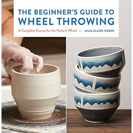 The Beginner's Guide to Wheel Throwing: A Complete Course for the Potter's Wheel (1) (Essential Ceramics Skills, Band 1)