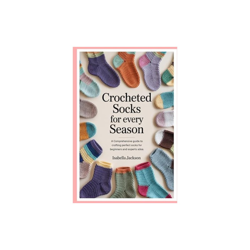 Crocheted Socks for Every Season: A Comprehensive Guide to Crafting