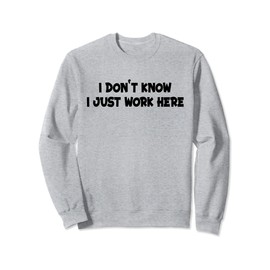 I Don't Know I Just Work Here Sweatshirt