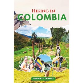 Hiking in Colombia: The Ultimate Guide to Colombia’s National Parks, Featuring Iconic and Remote Trails in Cocuy, Tayrona, Los Nevados, Sierra Nevada, ... Paths, Highland Treks & Coastal Adventures