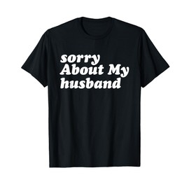 Sorry About My Husband - Funny Marriage Husband Wife T-Shirt