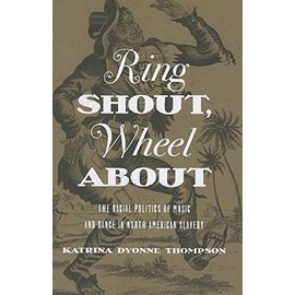 Ring Shout, Wheel About: The Racial Politics of Music and Dance in North American Slavery