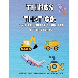 Things That Go: A Vehicle Coloring Book for Little Drivers: Ages 3–6 | Trucks, Trains, Planes, and More to Color