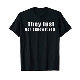 They Just Don't Know It Yet Funny Shirt