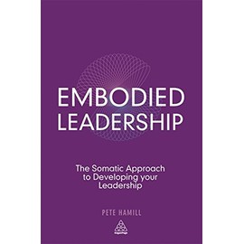 Embodied Leadership: The Somatic Approach to Developing Your Leadership
