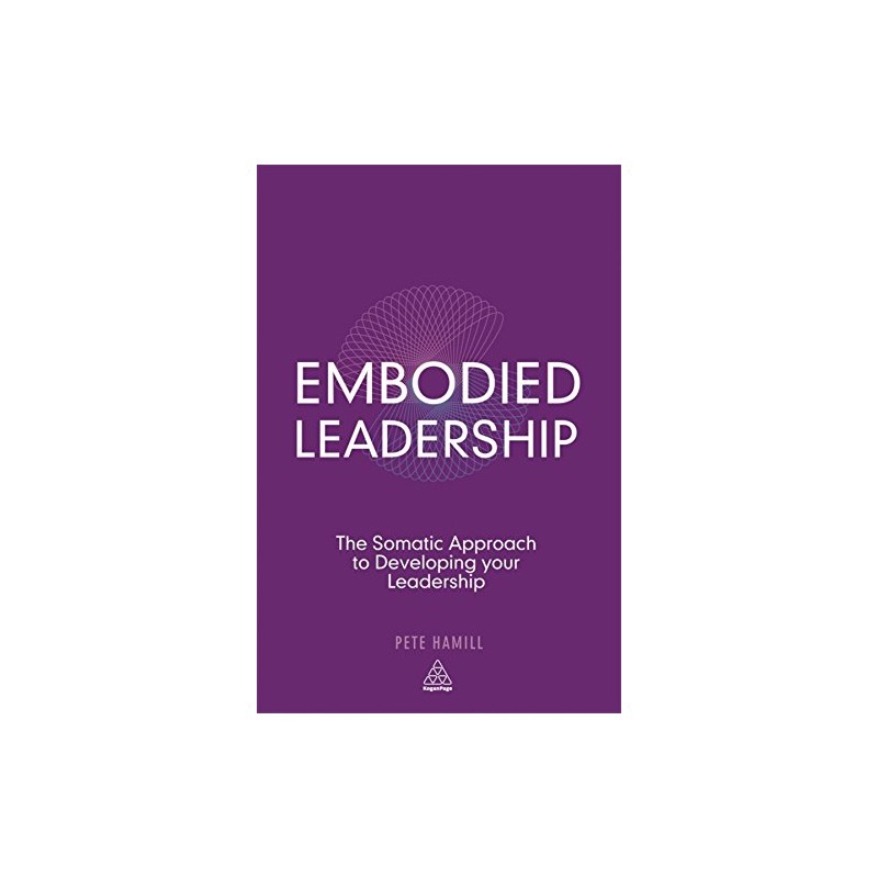 Embodied Leadership: The Somatic Approach to Developing Your Leadership