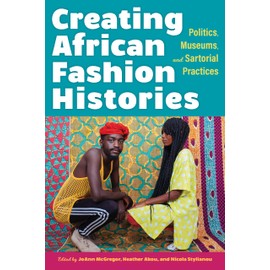 Creating African Fashion Histories: Politics, Museums, and Sartorial Practices