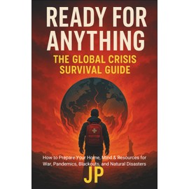 Ready for Anything: The Global Crisis Survival Guide: How to Prepare Your Home, Mind & Resources for War, Pandemics, Blackouts, and Natural Disasters