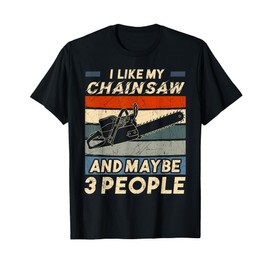 I Like My Chainsaw And Maybe 3 People Chainsaw Carpentry T-Shirt