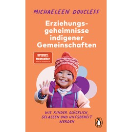 Die Erziehungsgeheimnisse indigener Gemeinschaften: Wie Kinder glücklich, gelassen und hilfsbereit werden - SPIEGEL-Bestseller-Autorin