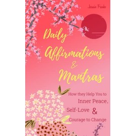 Daily Affirmations & Mantras: How they Help You to Inner Peace, Self-Love & Courage to Change