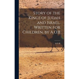 Story of the Kings of Judah and Israel, Written for Children, by A.O.B