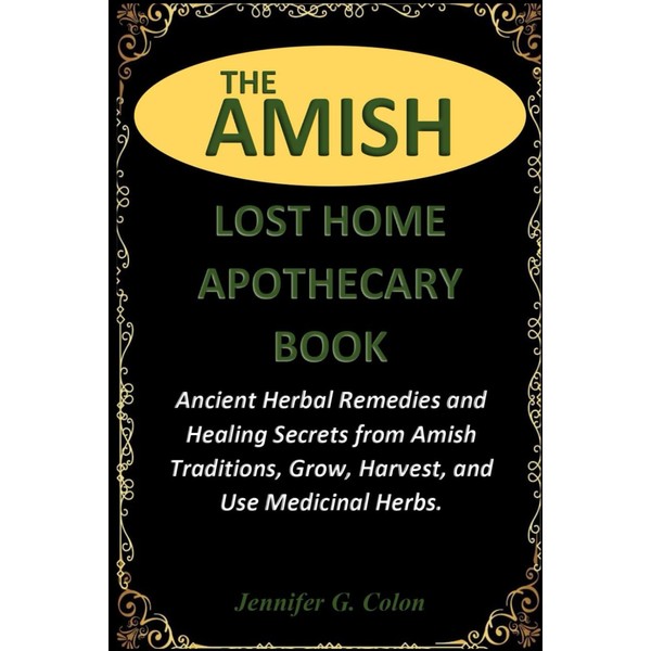 THE AMISH LOST HOME APOTHECARY BOOK: Ancient Herbal Remedies and
