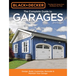 Black & Decker The Complete Guide to Garages 2nd Edition: Design, Build, Remodel & Maintain Your Garage - Includes 9 Complete Garage Plans (Black & Decker Complete Guide)