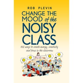 Change the Mood of the Noisy Class: 102 Ways to Create Energy, Creativity and Focus in the Classroom