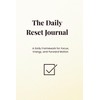 Daily Reset Journal: A Daily Framework for Focus, Energy, and