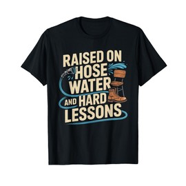 Raised on Hose Water and Hard Lessons. Funny T-Shirt