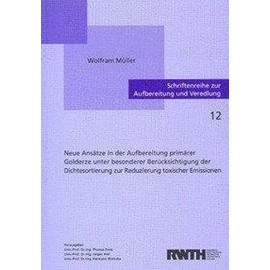 Neue Ansätze in der Aufbereitung primärer Golderze unter besonderer Berücksichtigung der Dichtesortierung zur Reduzierung toxischer Emissionen (Schriftenreihe zur Aufbereitung und Veredlung)