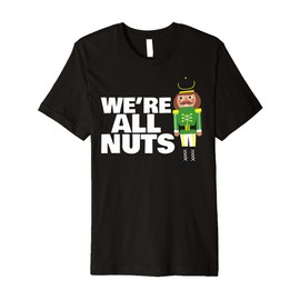 We Are All Nuts funny Christmas nutcracker Premium T-Shirt