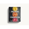 Mastering Fermentation: 100+ Homemade Recipes for Sustainable Living